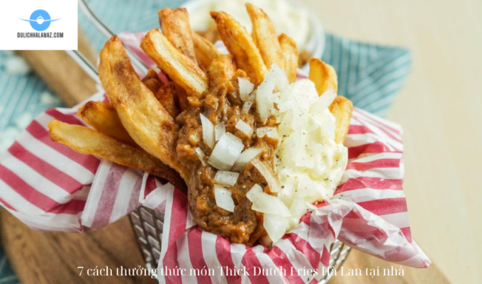 7 cách thưởng thức món Thick Dutch Fries Hà Lan tại nhà