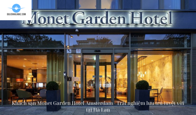 Khách sạn Monet Garden Hotel Amsterdam - Trải nghiệm lưu trú tuyệt vời tại Hà Lan