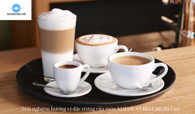 Trải nghiệm hương vị đặc trưng của món KOFFIE VERKEERD Hà Lan