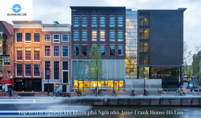 Top 10 trải nghiệm khi khám phá Ngôi nhà Anne Frank House Hà Lan