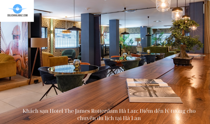 Khách sạn Hotel The James Rotterdam Hà Lan: Điểm đến lý tưởng cho chuyến du lịch tại Hà Lan