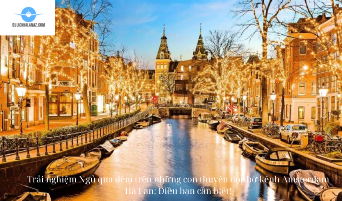 Trải nghiệm Ngủ qua đêm trên những con thuyền dọc bờ kênh Amsterdam Hà Lan: Điều bạn cần biết!