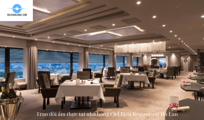 Trao dồi ẩm thực tại nhà hàng Ciel Bleu Restaurant Hà Lan